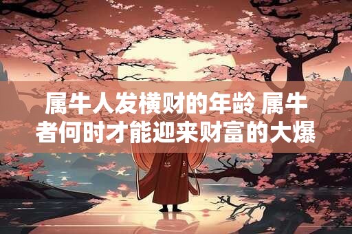 属牛人发横财的年龄 属牛者何时才能迎来财富的大爆发
