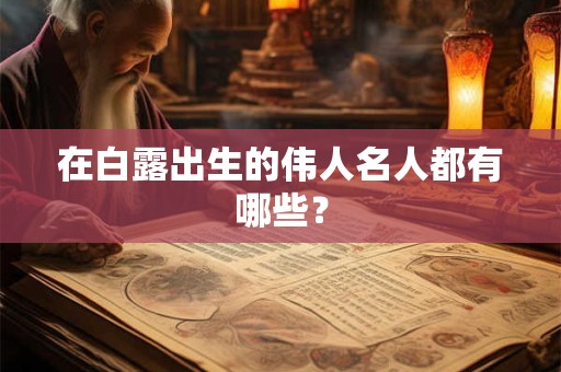 在白露出生的伟人名人都有哪些？