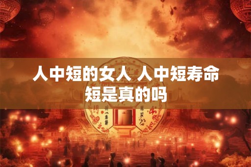 人中短的女人 人中短寿命短是真的吗