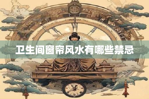 卫生间窗帘风水有哪些禁忌