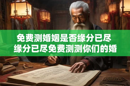免费测婚姻是否缘分已尽 缘分已尽免费测测你们的婚姻如何