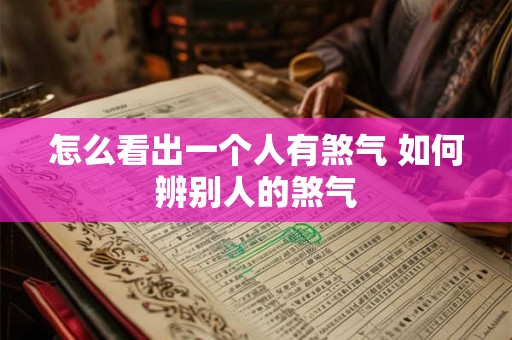 怎么看出一个人有煞气 如何辨别人的煞气