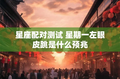 星座配对测试 星期一左眼皮跳是什么预兆