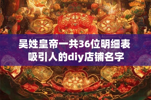 吴姓皇帝一共36位明细表 吸引人的diy店铺名字