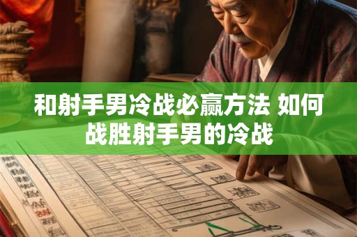 和射手男冷战必赢方法 如何战胜射手男的冷战