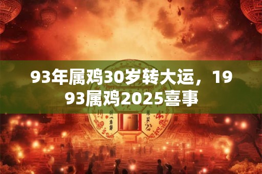 93年属鸡30岁转大运，1993属鸡2025喜事
