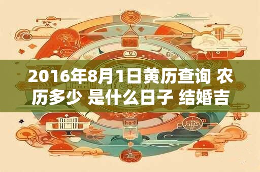 2016年8月1日黄历查询 农历多少 是什么日子 结婚吉时