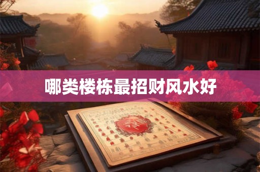 哪类楼栋最招财风水好