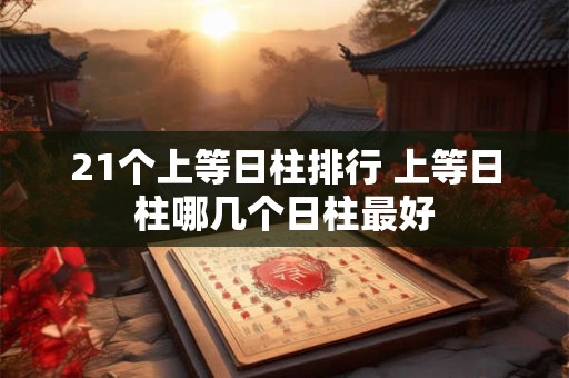 21个上等日柱排行 上等日柱哪几个日柱最好