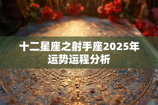 十二星座之射手座2025年运势运程分析