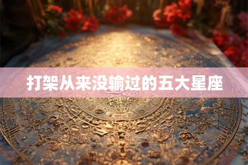 打架从来没输过的五大星座