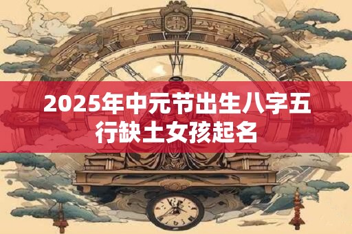 2026年中元节出生八字五行缺土女孩起名