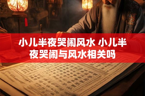 小儿半夜哭闹风水 小儿半夜哭闹与风水相关吗