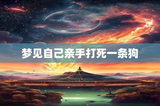 梦见自己亲手打死一条狗
