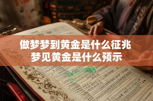 做梦梦到黄金是什么征兆 梦见黄金是什么预示