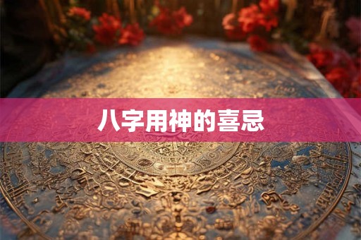 八字用神的喜忌