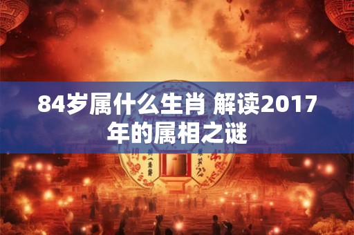 84岁属什么生肖 解读2017年的属相之谜