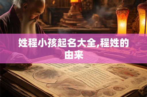 姓程小孩起名大全,程姓的由来 姓程小孩起名大全,程姓的由来
