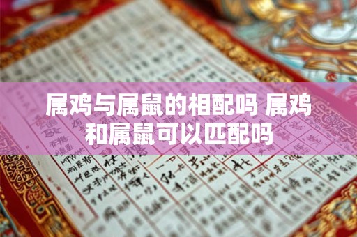 属鸡与属鼠的相配吗 属鸡和属鼠可以匹配吗