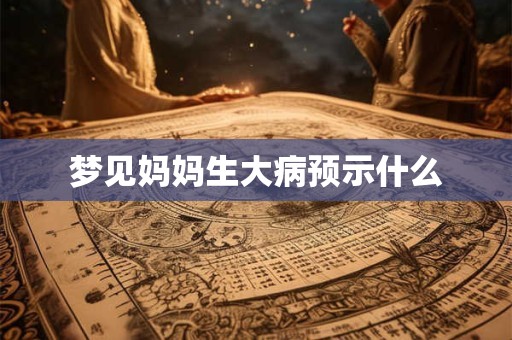 梦见妈妈生大病预示什么