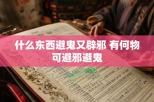 什么东西避鬼又辟邪 有何物可避邪避鬼