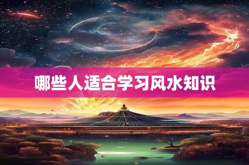 哪些人适合学习风水知识