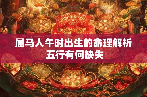 属马人午时出生的命理解析 五行有何缺失