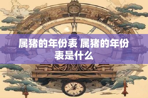 属猪的年份表 属猪的年份表是什么