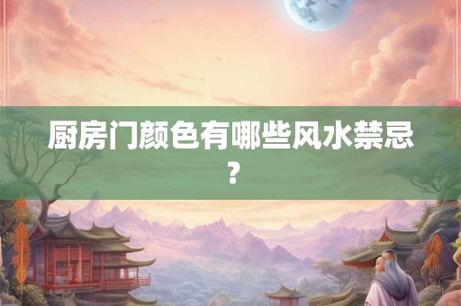 厨房门颜色有哪些风水禁忌？