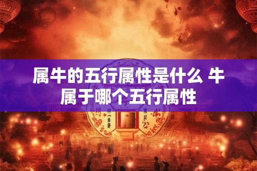 属牛的五行属性是什么 牛属于哪个五行属性