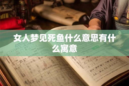 女人梦见死鱼什么意思有什么寓意 女人梦见死鱼什么意思有什么寓意