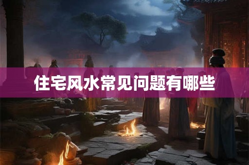 住宅风水常见问题有哪些