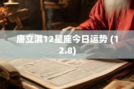 唐立淇12星座今日运势 (12.8)