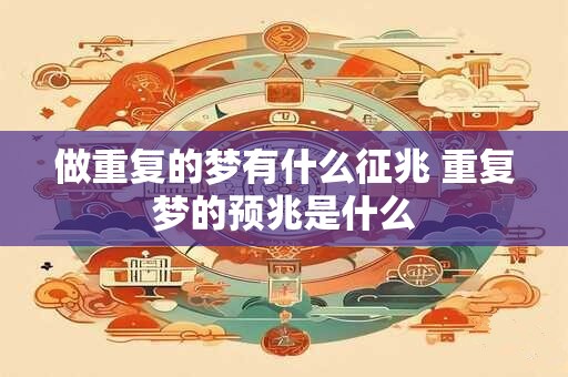 做重复的梦有什么征兆 重复梦的预兆是什么