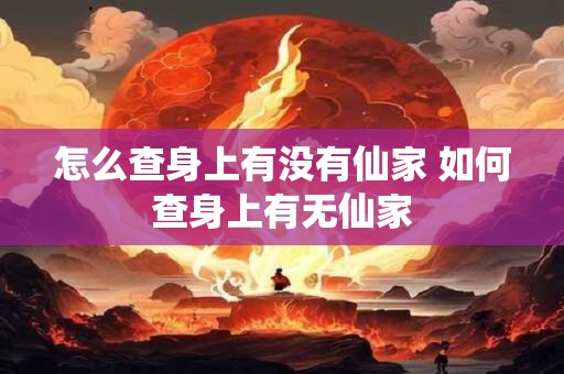 怎么查身上有没有仙家 如何查身上有无仙家
