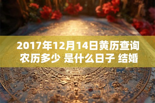 2017年12月14日黄历查询 农历多少 是什么日子 结婚吉时