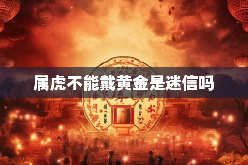 属虎不能戴黄金是迷信吗