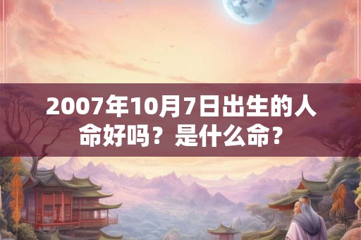 2007年10月7日出生的人命好吗？是什么命？