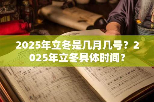 2025年立冬是几月几号？2025年立冬具体时间？