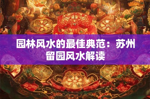 园林风水的最佳典范：苏州留园风水解读