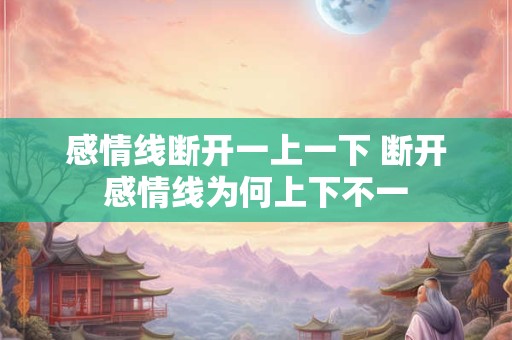 感情线断开一上一下 断开感情线为何上下不一