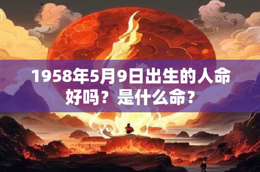 1958年5月9日出生的人命好吗？是什么命？