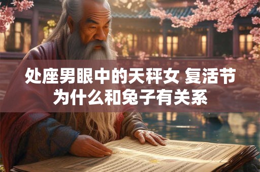 处座男眼中的天秤女 复活节为什么和兔子有关系