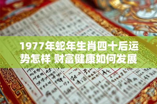 1977年蛇年生肖四十后运势怎样 财富健康如何发展