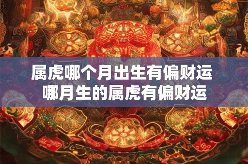 属虎哪个月出生有偏财运 哪月生的属虎有偏财运