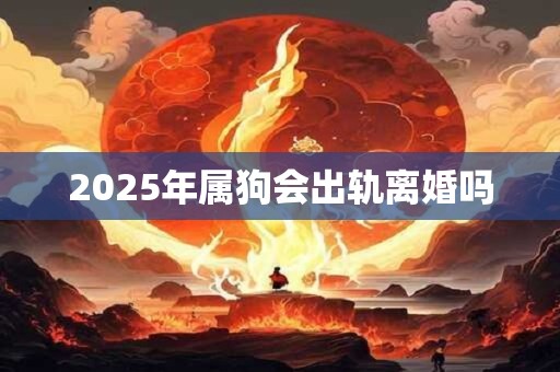 2025年属狗会出轨离婚吗