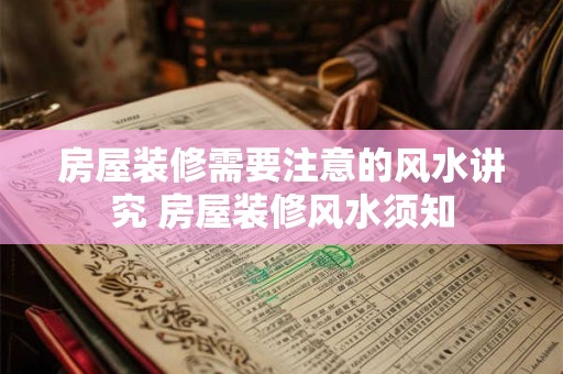 房屋装修需要注意的风水讲究 房屋装修风水须知