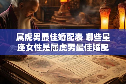 属虎男最佳婚配表 哪些星座女性是属虎男最佳婚配