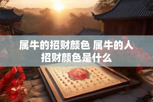属牛的招财颜色 属牛的人招财颜色是什么
