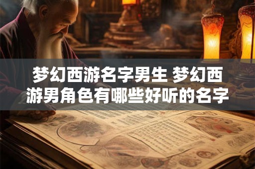 梦幻西游名字男生 梦幻西游男角色有哪些好听的名字